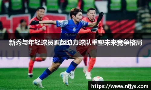 新秀与年轻球员崛起助力球队重塑未来竞争格局